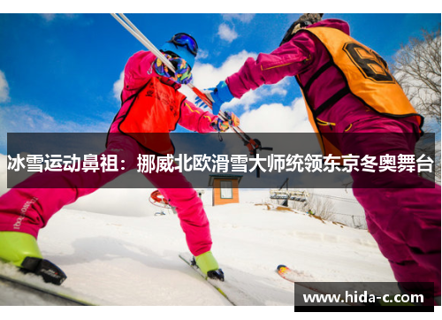 冰雪运动鼻祖：挪威北欧滑雪大师统领东京冬奥舞台